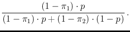$\displaystyle \frac{(1-\pi_1)\cdot p}
{(1-\pi_1)\cdot p + (1-\pi_2)\cdot (1-p)}\,.$