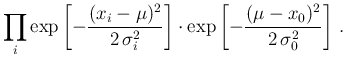 $\displaystyle \prod_i \exp\left[-\frac{(x_i-\mu)^2}{2\,\sigma_i^2}\right]\cdot
\exp\left[-\frac{(\mu-x_0)^2}{2\,\sigma_0^2}\right]\,.$