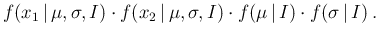 $\displaystyle f(x_1\,\vert\,\mu,\sigma,I) \cdot
f(x_2\,\vert\,\mu,\sigma,I) \cdot
f(\mu\,\vert\,I)\cdot f(\sigma\,\vert\,I) \,.$