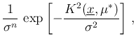 $\displaystyle \frac{1}{\mathbf{\sigma}^n}\,
\exp\left[-\frac{K^2(\underline{x},\mu^*)}{\sigma^2}\right] \,,$
