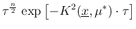$\displaystyle \tau^{\frac{n}{2}}\,\exp\left[-K^2(\underline{x},\mu^*)\cdot\tau\right]$