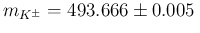 $m_{K^\pm} = 493.666 \pm 0.005\,$