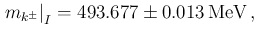 $\left.m_{k^\pm}\right\vert _{I} = 493.677\pm 0.013\,\mbox{MeV}\,,$