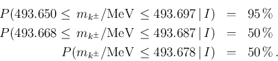 \begin{eqnarray*}
P(493.650 \le\, m_{k^\pm}/\mbox{MeV}\, \le 493.697\,\vert\,I)...
... m_{k^\pm}/\mbox{MeV} \, \le 493.678\,\vert\,I) & = & 50\,\%\,.
\end{eqnarray*}