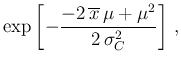 $\displaystyle \exp\left[- \frac{ - 2\,\overline{x}\,\mu
+ \mu^2}{2\,\sigma_C^2}
\right] \,,$