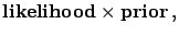 $\displaystyle \mbox{\bf likelihood} \times
\mbox{\bf prior}\,,$