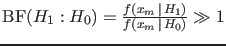 $\mbox{BF}(H_1:H_0) = \frac{f(x_m\,\vert\,H_1)}
{f(x_m\,\vert\,H_0)}
\gg 1
$