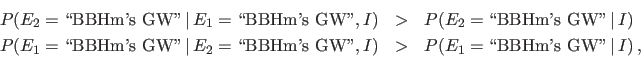 \begin{eqnarray*}
P(E_2=\mbox{\lq\lq BBHm's GW''}\,\vert\,E_1=\mbox{\lq\lq BBHm's GW''}, I...
...\lq\lq BBHm's GW''}, I) &>&
P(E_1=\mbox{\lq\lq BBHm's GW''}\,\vert\,I)\,,
\end{eqnarray*}