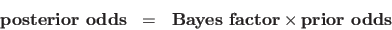 \begin{eqnarray*}
\mbox{\bf posterior odds} &=& \mbox{\bf Bayes factor} \times
\mbox{\bf prior odds}
\end{eqnarray*}