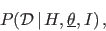 \begin{eqnarray*}
P({\cal D}\,\vert\,H,\underline{\theta},I)\,,
\end{eqnarray*}